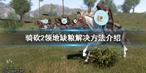 骑马与砍杀2领地缺粮怎么办(骑砍2城市缺粮怎么办)