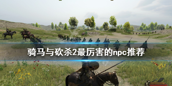 骑马与砍杀2最厉害的npc推荐 骑马砍杀2最强npc