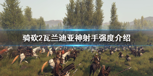 骑马与砍杀2瓦兰迪亚神射手好用吗 骑马与砍杀战团斯瓦迪亚神射手