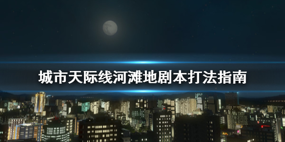 城市天际线河滩地剧本怎么打（都市天际线河滩地剧本）