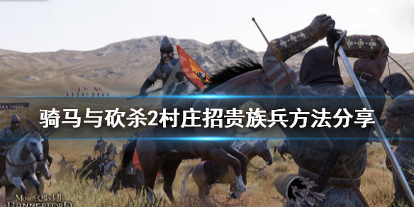 骑马与砍杀2村庄怎么招贵族兵 骑马与砍杀2帝国贵族兵种村庄