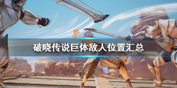 破晓传说巨体敌人位置汇总（破晓传说巨型怪）