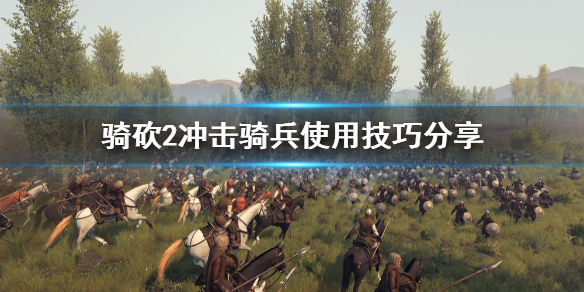 骑马与砍杀2冲击骑兵怎么用 骑马与砍杀2骑兵冲刺