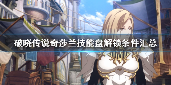 破晓传说奇莎兰技能盘解锁条件汇总（破晓传说奇沙兰技能）
