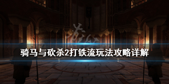 骑马与砍杀2打铁流玩法攻略详解 骑马与砍杀2骑射流