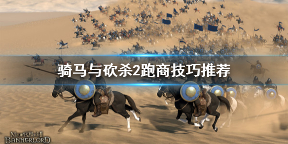 骑马与砍杀2跑商怎么玩（骑马与砍杀2跑商技巧）