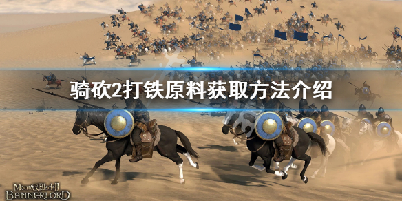 骑马与砍杀2打铁原料怎么获得（骑马与砍杀2打铁经验）