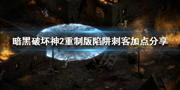 暗黑破坏神2重制版陷阱刺客怎么加点 暗黑破坏神2重制版陷阱刺客怎么加点技能