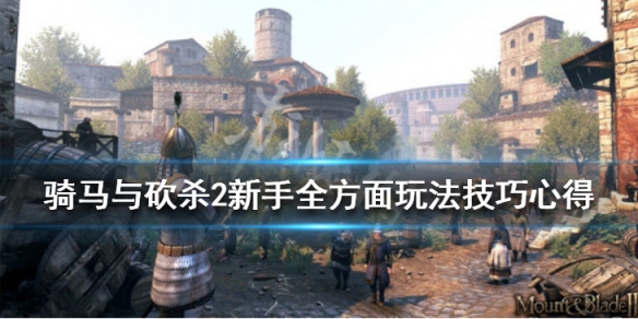 骑马与砍杀2新手全方面玩法技巧心得 骑马与砍杀2新手教学