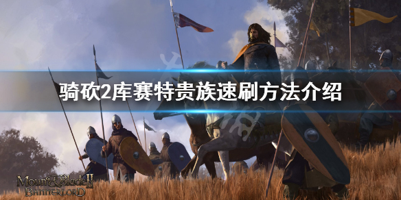 骑马与砍杀2库赛特贵族之子怎么刷 库赛特贵族速刷方法介绍