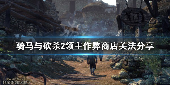 骑马与砍杀2作弊商店怎么关 骑马与砍杀2关闭作弊商店