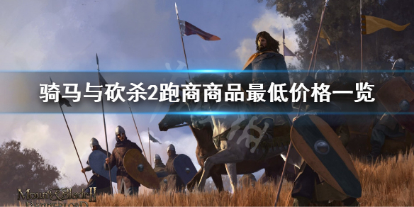 骑马与砍杀2怎么跑商 骑马与砍杀2跑商商品最低价格一览