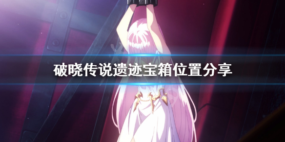 破晓传说遗迹宝箱去哪找（破晓传说遗迹宝箱去哪找呀）