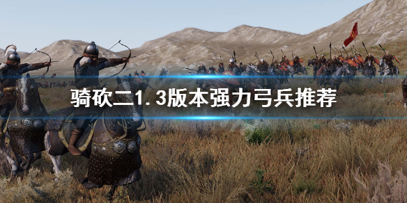 骑马与砍杀21.3哪些弓兵强 骑马与砍杀2 弓骑 最强兵种