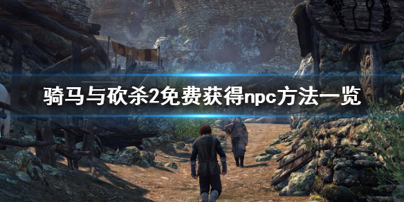 骑马与砍杀2如何免费获得npc 骑马与砍杀2免费领取