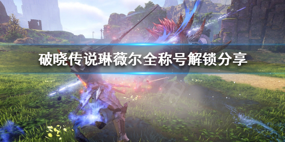 破晓传说琳薇尔称号怎么解锁（破晓传说琳薇尔技能解锁）