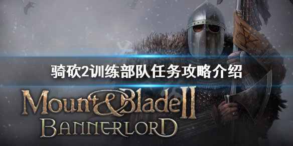 骑马与砍杀2训练部队任务怎么做（骑马与砍杀2训练场任务）