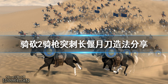 骑马与砍杀2骑枪突刺关刀怎么造 骑马与砍杀2骑兵骑枪冲刺