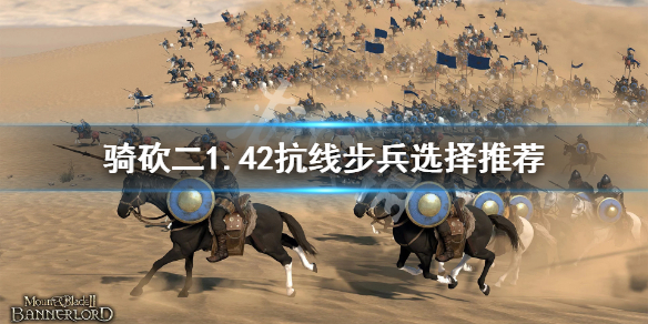 骑马与砍杀21.42抗线步兵怎么选（骑马与砍杀21.55兵种）