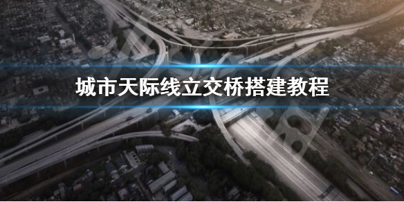 城市天际线立交桥怎么建 城市天际线立交桥建好以后道路高度调整