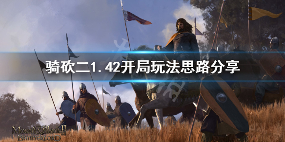 骑马与砍杀21.42怎么开局（骑马与砍杀21.57攻略）