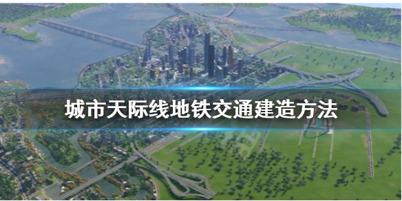 城市天际线地铁怎么建 城市天际线地铁怎么建高架