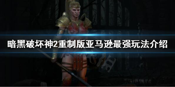 暗黑破坏神2重制版亚马逊如何加点 暗黑破坏神2重制版亚马逊属性加点