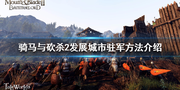 骑马与砍杀2怎么发展城市驻军(骑砍2怎么让城市增加驻军)