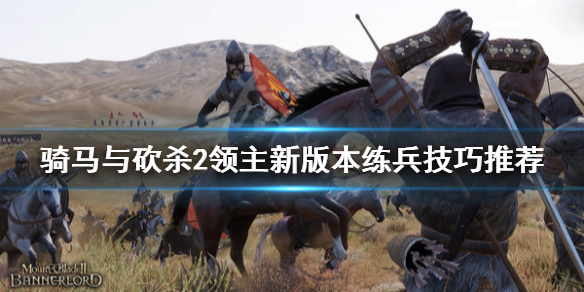 骑马与砍杀2新版本怎么练兵（骑马与砍杀2什么马才能升级兵）