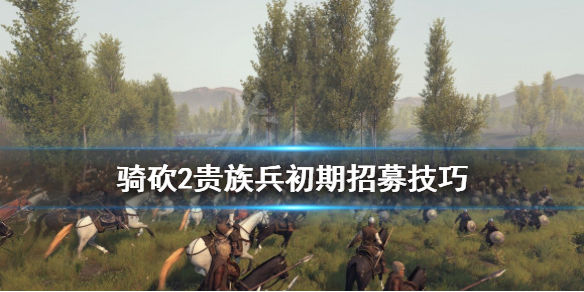 骑马与砍杀2初期怎么招贵族兵 骑马与砍杀2如何招贵族兵