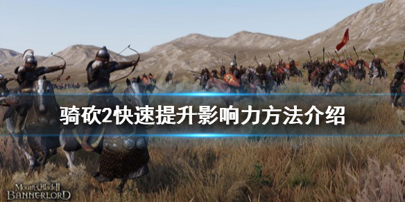 骑马与砍杀2怎么快速提升影响力 骑马与砍杀2快速获得影响力