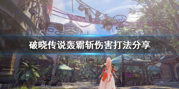 破晓传说轰霸斩伤害怎么堆 破晓 轰霸斩