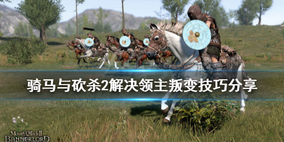 骑马与砍杀2领主叛变怎么办 骑马与砍杀2如何叛变