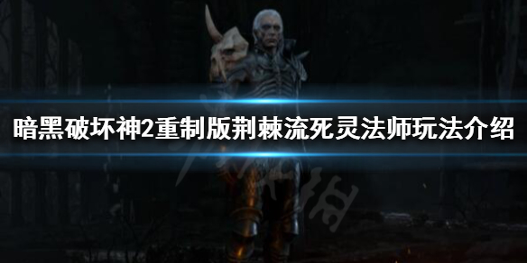 暗黑破坏神2重制版死灵法师怎么玩(暗黑2重制版 死灵法师攻略)