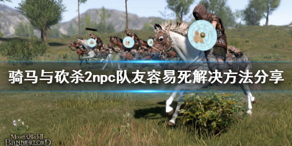 骑马与砍杀2npc队友容易死怎么办（骑马与砍杀2npc会死吗）