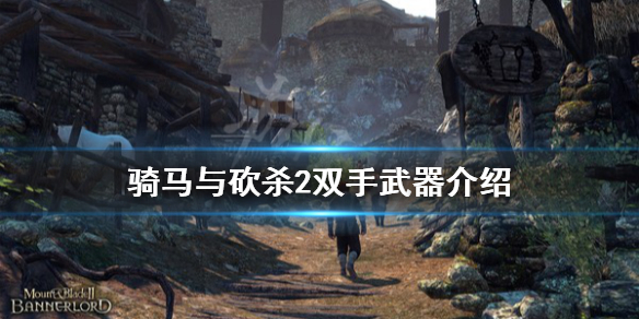 骑马与砍杀2双手武器怎么用 骑马与砍杀2如何切换双手武器