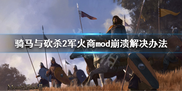 骑马与砍杀2军火商mod崩溃怎么解决（骑马与砍杀2装mod崩溃）