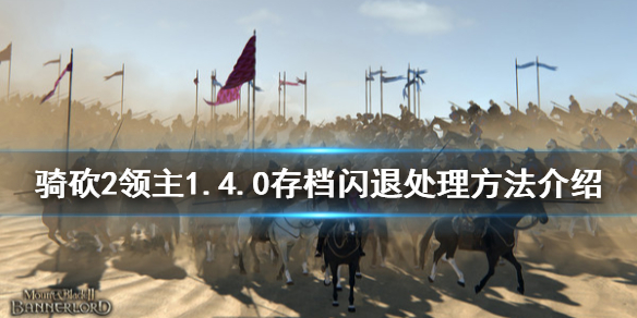 骑马与砍杀21.4.0版本闪退怎么办（骑砍21.6闪退）