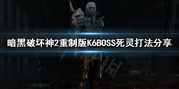 暗黑破坏神2重制版K6BOSS怎么打 暗黑破坏神2单机6boss