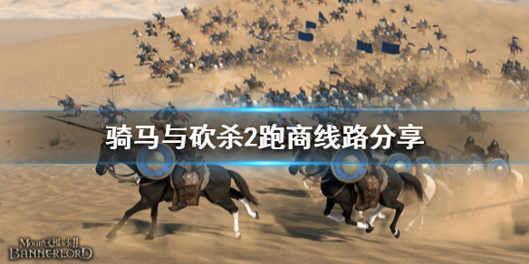 骑马与砍杀2跑商线路分享 骑马与砍杀2跑商路线