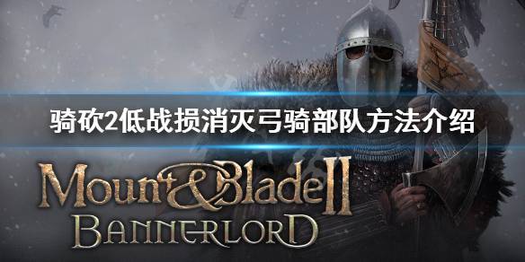 骑马与砍杀2弓骑怎么打 骑马与砍杀2 弓兵