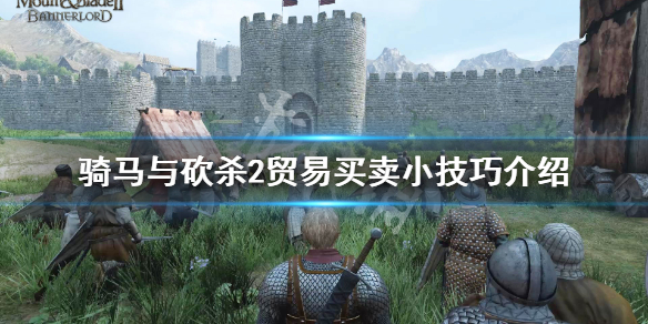 骑马与砍杀2贸易通用技巧说明 骑马与砍杀贸易协定