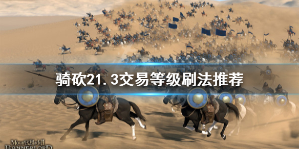 骑马与砍杀21.3版本交易等级怎么刷 骑马与砍杀21.5.3更新
