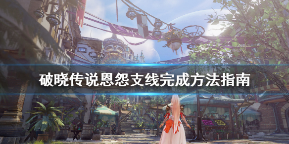 破晓传说恩怨支线怎么做 破晓传说主线结束