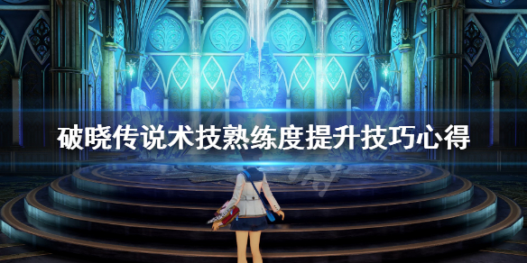 破晓传说术技熟练度怎么刷 破晓传说 刷技能熟练度