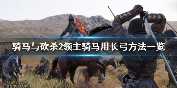骑马与砍杀2怎么骑马用长弓 骑砍2骑马用什么弓