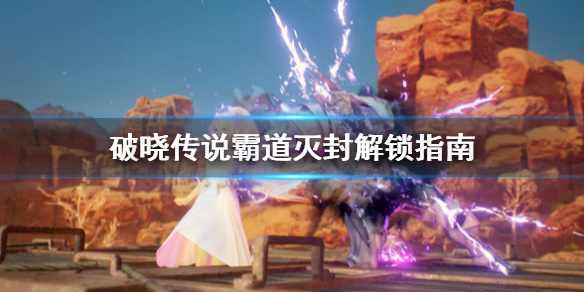 破晓传说霸道灭封怎么解锁（破晓传说霸道灭封怎么解锁）