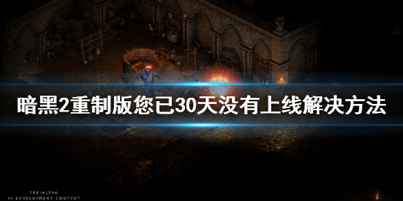 暗黑2重制版你已30天没有上线解决（暗黑二重制版30天）