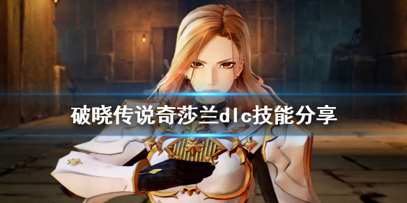 破晓传说奇莎兰dlc技能有什么 破晓传说奇莎兰增幅攻击