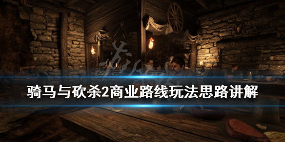 骑马与砍杀2商业路线玩法思路讲解 骑马与砍杀2发展路线